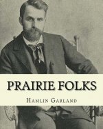 Prairie folks. By: Hamlin Garland A NOVEL: Hannibal Hamlin Garland (1860-1940) was an American novelist, poet, essayist, and short story
