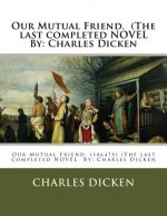 Our Mutual Friend. (the Last Completed Novel by: Charles Dicken
