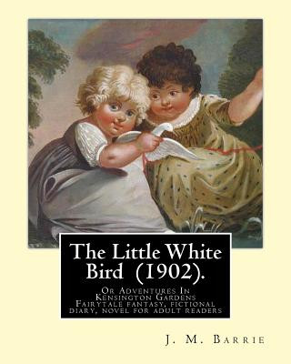 The Little White Bird (1902). By: J. M. Barrie: The Little White Bird Or Adventures In Kensington Gardens