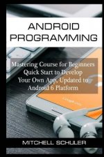Android Programming: Mastering Course for Beginners Quick Start to Develop Your Own App