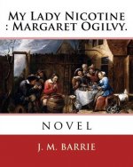 My Lady Nicotine: Margaret Ogilvy. By: J. M. Barrie: novel