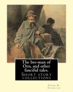 The bee-man of Orn, and other fanciful tales. By: Frank R. Stockton: Frank Richard Stockton (April 5, 1834 - April 20, 1902) was an American writer an