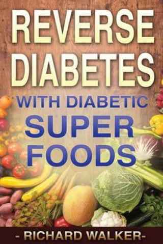 Diabetes: 60+ Powerful Diabetic Superfoods to Reverse Diabetes, Regulate Insulin, Control Blood Sugar, and Lower Blood Pressure