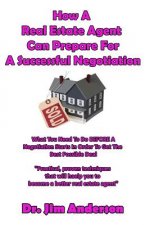 How A Real Estate Agent Can Prepare For A Successful Negotiation: What You Need To Do BEFORE A Negotiation Starts In Order To Get The Best Possible Ou