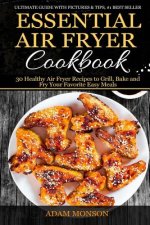 Essential Air Fryer Cookbook: 30 Healthy Air Fryer Recipes to Grill, Bake and Fr