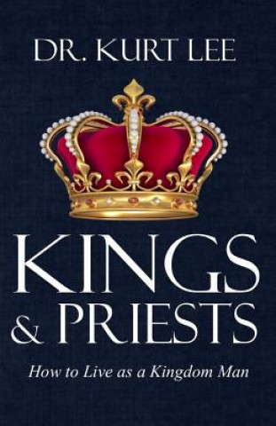 Kings and Priests: How to Live as a Kingdom Man