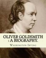 Oliver Goldsmith: a biography. By: Washington Irving: Oliver Goldsmith (10 November 1728 - 4 April 1774) was an Irish novelist, playwrig