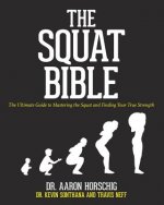 The Squat Bible: The Ultimate Guide to Mastering the Squat and Finding Your True Strength