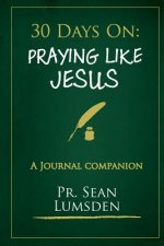 30 Days on: Praying Like Jesus: Asking Jesus for What He Wants