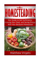 Homesteading: Your Guide to Self Sufficiency, Growing Your Food, and Saving Ener