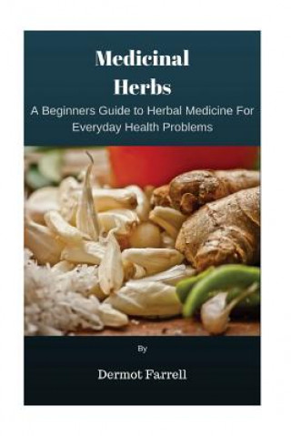 Medicinal Herbs: A Beginners Guide to Herbal Medicine For Everyday Health Problems