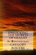 Unlocking the Secrets of Genesis: I: Beginnings
