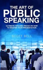 The Art of Public Speaking: Ultimate Tips and Tricks on How to Master Your Presentation
