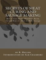Secrets of Meat Curing and Sausage Making: How to Cure Hams, Shoulders, Bacon, Corned Beef, etc. How To Make Sausage