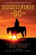The Beginning of --30--: A Rodeo Man in a Magic World, a novel based on a true story