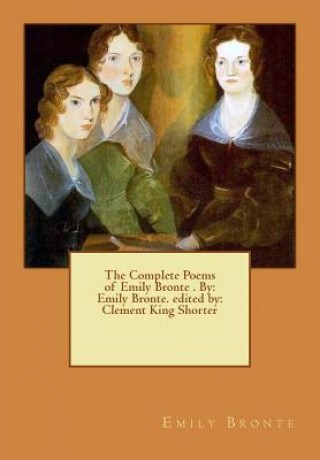 The Complete Poems of Emily Bronte . By: Emily Bronte. edited by: Clement King Shorter