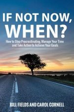 If Not Now WHEN?: How to Stop Procrastinating, Manage Your Time and Take Action to Achieve Your Goals