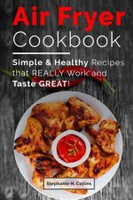 Air Fryer Cookbook: Simple and Healthy Recipes That Really Work and Taste Great!