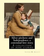 Silver pitchers: and Independence, a centennial love story. By: Louisa M. Alcott: A collection of nine stories, including 