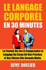 Le Langage Corporel En 30 Minutes: Le Pouvoir De Lire Et Comprendre Le Langage Du Corps De Vos Proches Et Vos Clients D?s Demain Matin.