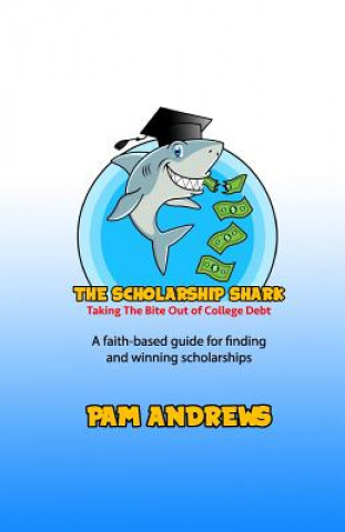 The Scholarship Shark: A faith-based guide to finding and winning scholarships