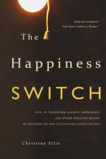 The Happiness Switch: How to transform anxiety, depression and other negative moods by focusing on and cultivating good feelings