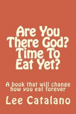 Are You There God? Time To Eat Yet?: A Book That Will Change The Way You Eat Forever