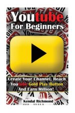 Youtube For Beginners: Create Your Channel, Reach Youtube Gold Play Button And Earn Million!