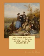 Rosa Mundi and Other Stories: (1921) Includes: 6 ( SIX ) Stories By: Ethel M. Dell
