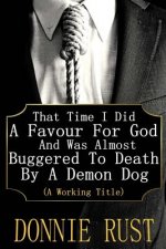 That Time I Did A Favour For God And Was Almost Buggered To Death By A Demon Dog: (A Working Title)