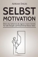 Selbstmotivation: Erlerne das Geheimnis des eigenen inneren Antriebs für mehr Disziplin und Fortschritt bei Deinen Zielen (Inkl. BONUS-K