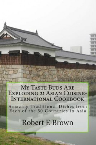 My Taste Buds Are Exploding 2! Asian Cuisine-International Cookbook: Amazing Traditional Dishes from Each of the 50 Countries in Asia