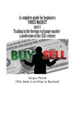 A Complete Guide for Beginners, Forex Market, Part 1, Trading in the Foreign Exchange Market - A Profession of the XXI Century: This Book Was the Resu