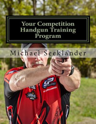 Your Competition Handgun Training Program: A Complete Training Program Designed for the Practical Shooter.