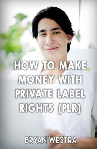 How To Make Money With Private Label Rights (PLR) (Bryan Westra)(Brožovaná)