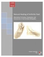 Natural Healing of Arthritic Feet: Alternatives To Fusions, Tenotomies, and Osteotomies in Foot & Ankle Orthopedics