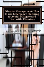 Disaster Management: How to use Emergency Planning to Avoid, Mitigate and Deal w: How to use Emergency Planning to Avoid, Mitigate and Deal