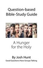 Question-based Bible Study Guide -- A Hunger for the Holy: Good Questions Have Groups Talking