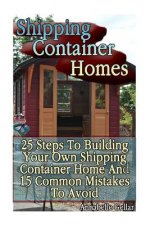 Shipping Container Homes: 25 Steps To Building Your Own Shipping Container Home And 15 Common Mistakes To Avoid: (Tiny Houses Plans, Interior De