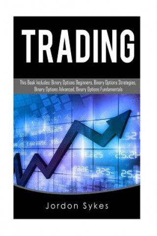 Trading: This Book Includes: Binary Options Beginners, Binary Options Strategies, Binary Options Advanced, Binary Options Funda