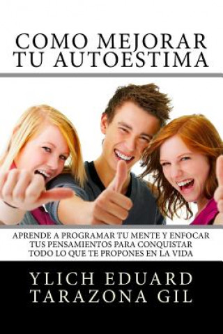 Como Mejorar Tu AUTOESTIMA: Aprende a Programar Tu Mente y Enfocar tus Pensamientos Para Conquistar todo lo que te Propones en la Vida