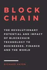 Blockchain: The Revolutionary Potential and Impact of Blockchain Technology to businesses, finance and the world. The Essential Gu