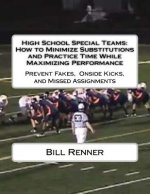 High School Special Teams: How to Minimize Substitutions and Practice Time While Maximizing Performance: Prevent Fakes, Onside Kicks and Missed A