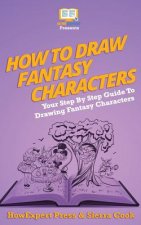 How To Draw Fantasy Characters: Your Step By Step Guide To Drawing Fantasy Characters