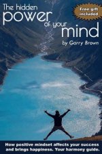 The hidden Power of your Mind: How positive mindset affects your success and brings happiness.Your harmony guide.