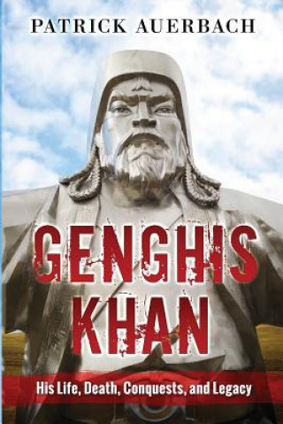 Genghis Khan: His Life, Death, Conquests, and Legacy