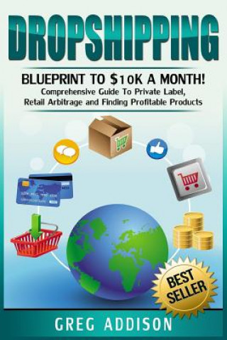 Dropshipping: Blueprint to $10k a Month!- Comprehensive Guide To Private Label, Retail Arbitrage and Finding Profitable Products