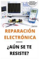 Reparación Electrónica ?aún Se Te Resiste? - El Libro: El Libro Para Todos Aquellos Técnicos de Mantenimiento Que Quieran Aprender a Reparar Electróni