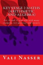Key Stage 2 Maths Arithmetic and Algebra: For 10 and 11 year olds with many examples, test questions and answers