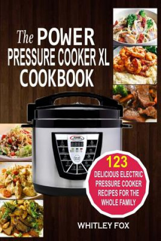 The Power Pressure Cooker XL Cookbook: 123 Delicious Electric Pressure Cooker Recipes For The Whole Family (Whitley Fox)(Puha kötésű)
